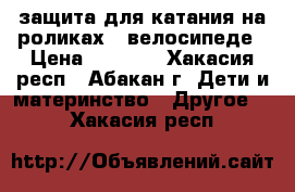 защита для катания на роликах , велосипеде › Цена ­ 1 000 - Хакасия респ., Абакан г. Дети и материнство » Другое   . Хакасия респ.